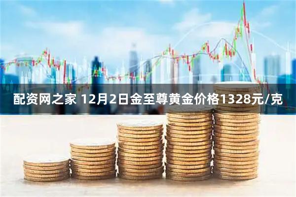 配资网之家 12月2日金至尊黄金价格1328元/克