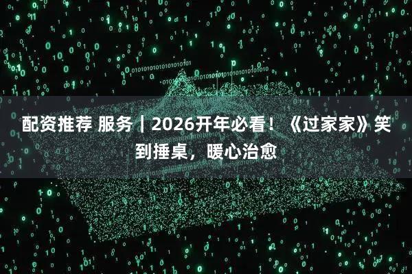 配资推荐 服务｜2026开年必看！《过家家》笑到捶桌，暖心治愈