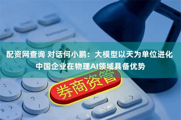 配资网查询 对话何小鹏：大模型以天为单位进化 中国企业在物理AI领域具备优势