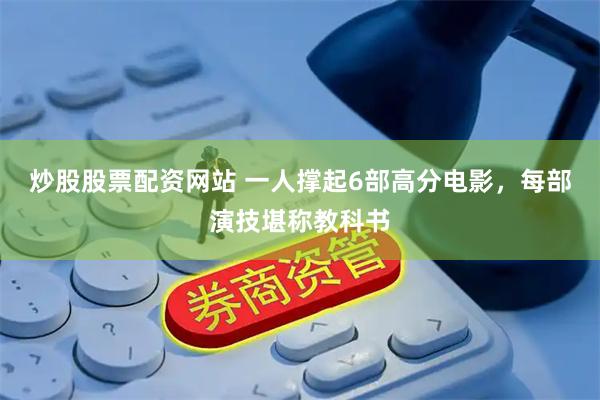 炒股股票配资网站 一人撑起6部高分电影，每部演技堪称教科书
