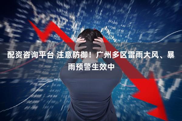 配资咨询平台 注意防御！广州多区雷雨大风、暴雨预警生效中